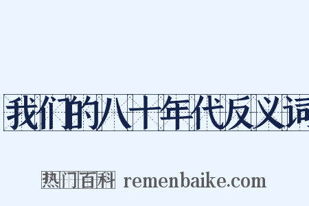 我们的八十年代反义词是什么意思的图片